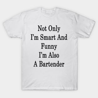 Not Only I'm Smart And Funny I'm Also A Bartender T-Shirt